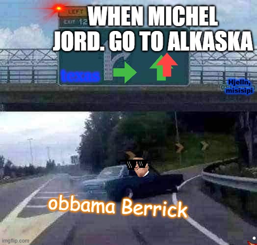 Left Exit 12 Off Ramp | WHEN MICHEL JORD. GO TO ALKASKA; texas; Hjelln, misisipi; obbama Berrick | image tagged in memes,left exit 12 off ramp | made w/ Imgflip meme maker