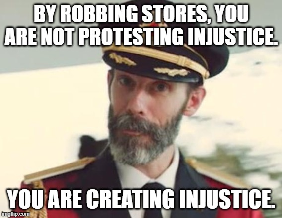 When Will These Rioters Learn? | BY ROBBING STORES, YOU ARE NOT PROTESTING INJUSTICE. YOU ARE CREATING INJUSTICE. | image tagged in captain obvious,injustice,protesting,riot,armed robbery | made w/ Imgflip meme maker