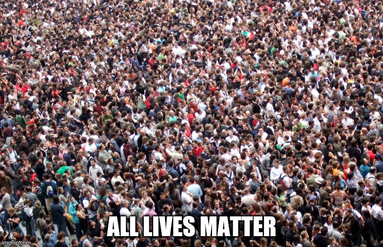 crowd of people | ALL LIVES MATTER | image tagged in crowd of people | made w/ Imgflip meme maker