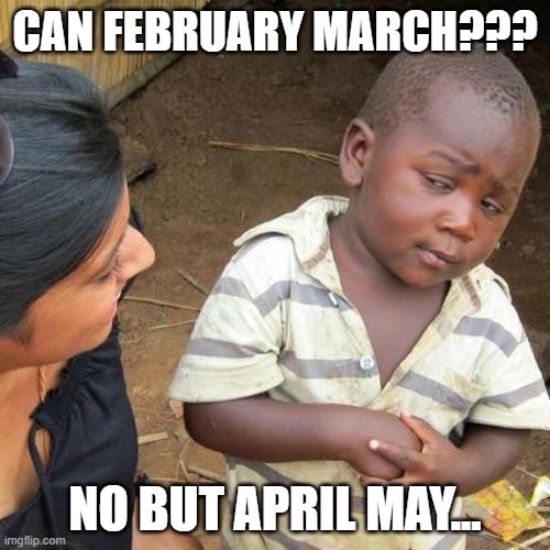 Third World Skeptical Kid | CAN FEBRUARY MARCH??? NO BUT APRIL MAY... | image tagged in memes,third world skeptical kid | made w/ Imgflip meme maker