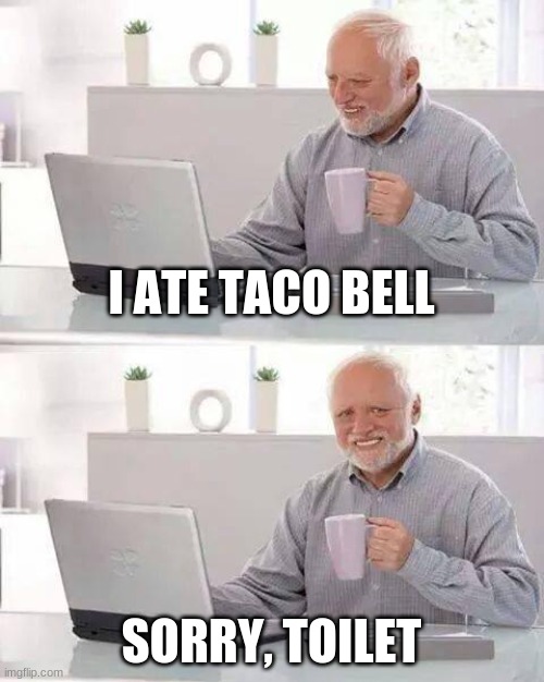 Hide the Pain Harold | I ATE TACO BELL; SORRY, TOILET | image tagged in memes,hide the pain harold | made w/ Imgflip meme maker