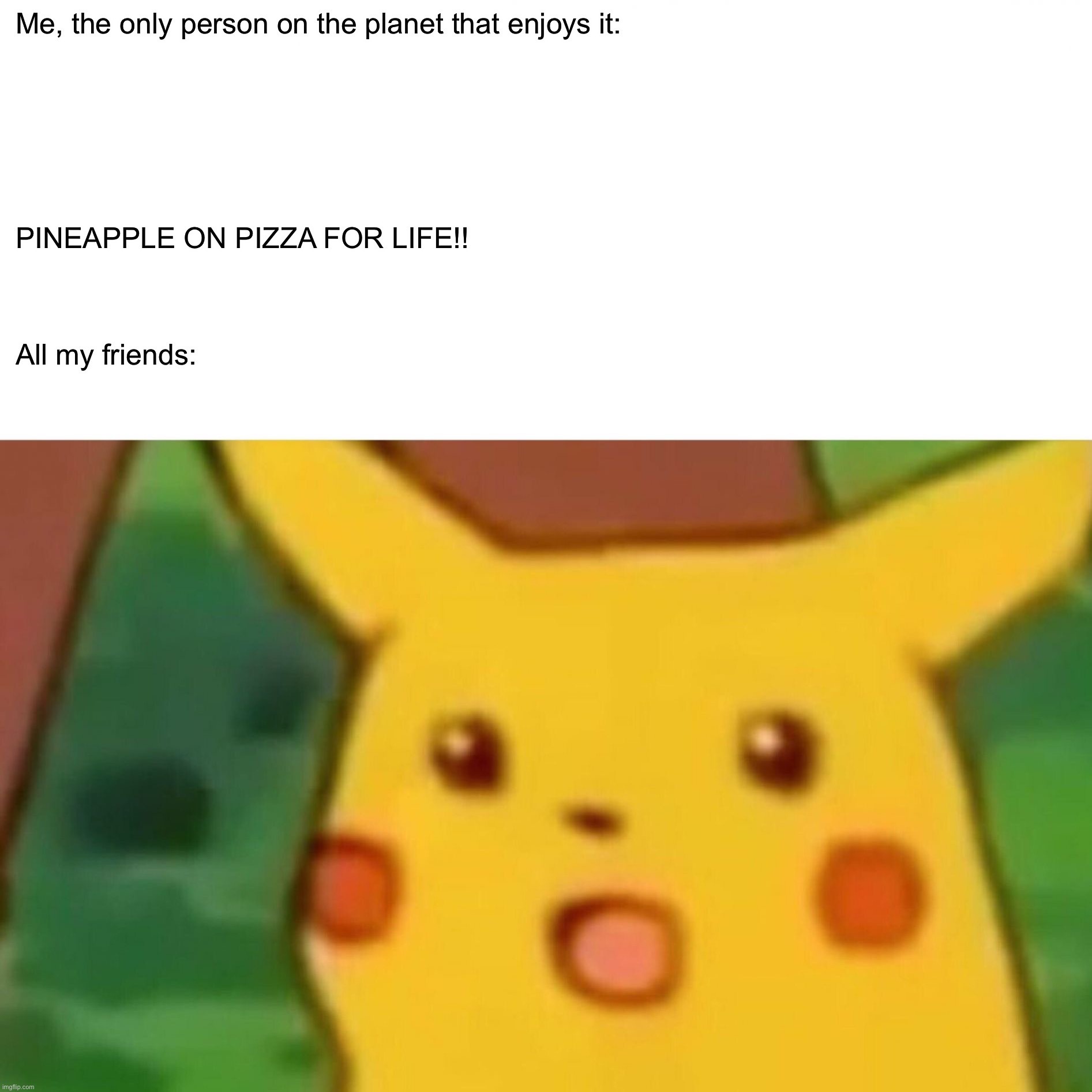 REEEEEE |  Me, the only person on the planet that enjoys it:; PINEAPPLE ON PIZZA FOR LIFE!! All my friends: | image tagged in memes,surprised pikachu | made w/ Imgflip meme maker