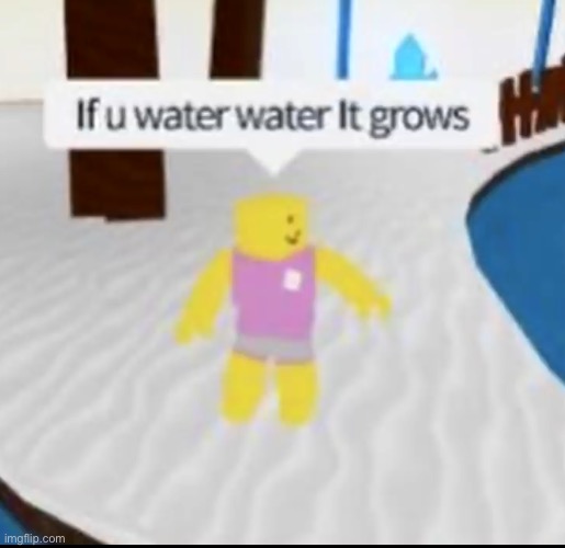 if you water water it grows | image tagged in if you water water it grows | made w/ Imgflip meme maker