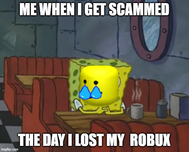 cri cri | ME WHEN I GET SCAMMED; THE DAY I LOST MY  ROBUX | image tagged in spongebob waiting | made w/ Imgflip meme maker