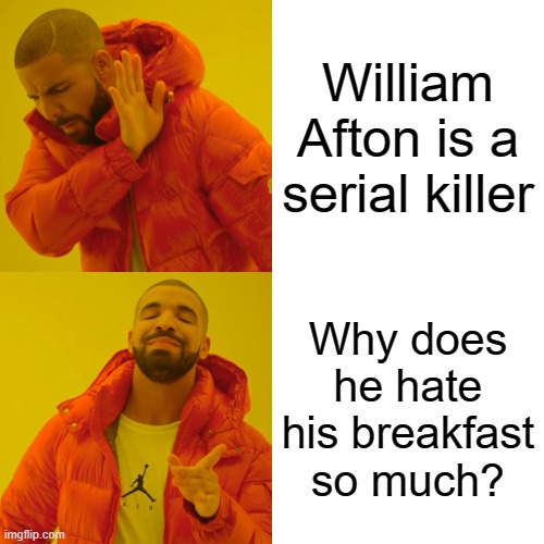 Another Fnaf Meme I.D.K. | William Afton is a serial killer; Why does he hate his breakfast so much? | image tagged in memes,drake hotline bling | made w/ Imgflip meme maker