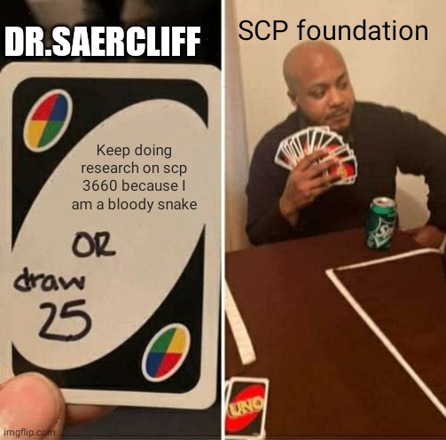 Scp 3660 | DR.SAERCLIFF; SCP foundation; Keep doing research on scp 3660 because I am a bloody snake | image tagged in memes,uno draw 25 cards | made w/ Imgflip meme maker