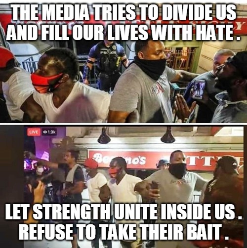 United We Stand | THE MEDIA TRIES TO DIVIDE US
AND FILL OUR LIVES WITH HATE . LET STRENGTH UNITE INSIDE US .
REFUSE TO TAKE THEIR BAIT . | image tagged in media,divide,hate,strength,unite,bait | made w/ Imgflip meme maker