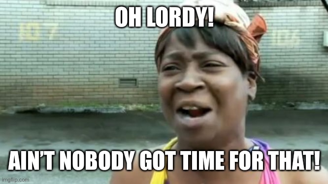 Ain't Nobody Got Time For That Meme | OH LORDY! AIN’T NOBODY GOT TIME FOR THAT! | image tagged in memes,ain't nobody got time for that | made w/ Imgflip meme maker