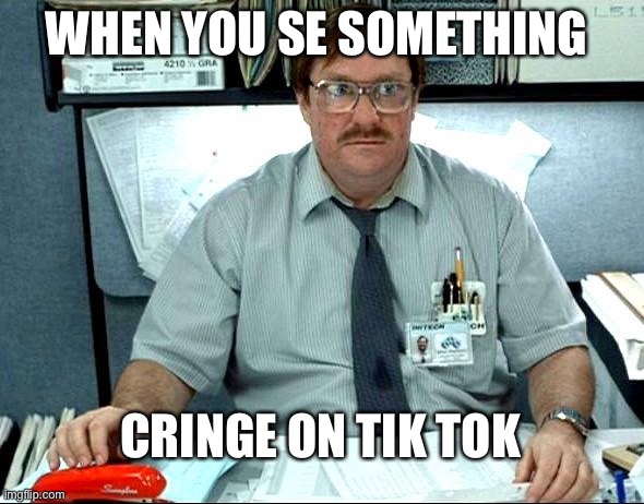 I Was Told There Would Be | WHEN YOU SE SOMETHING; CRINGE ON TIK TOK | image tagged in memes,i was told there would be | made w/ Imgflip meme maker