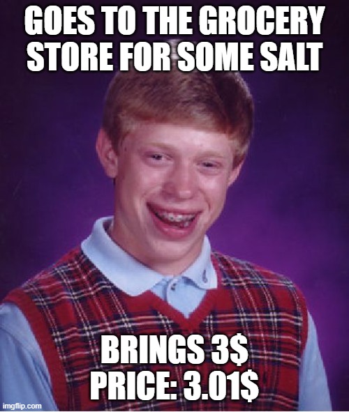Bad Luck Brian Meme | GOES TO THE GROCERY STORE FOR SOME SALT; BRINGS 3$ PRICE: 3.01$ | image tagged in memes,bad luck brian | made w/ Imgflip meme maker