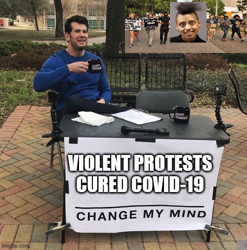 Change my mind, Racewar edition | VIOLENT PROTESTS CURED COVID-19 | image tagged in change my mind | made w/ Imgflip meme maker
