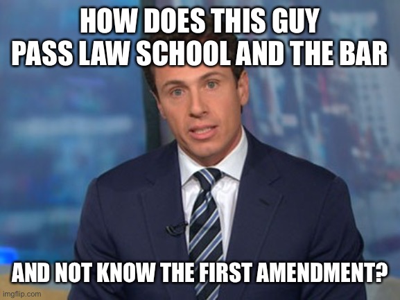 Chris Cuomo does not know the First Amendment | HOW DOES THIS GUY PASS LAW SCHOOL AND THE BAR; AND NOT KNOW THE FIRST AMENDMENT? | image tagged in chris cuomo,1st amendment,does not know | made w/ Imgflip meme maker