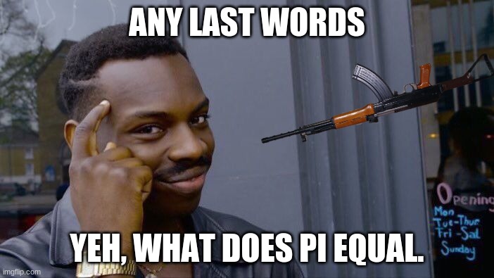 Cleverness | ANY LAST WORDS; YEH, WHAT DOES PI EQUAL. | image tagged in clever | made w/ Imgflip meme maker