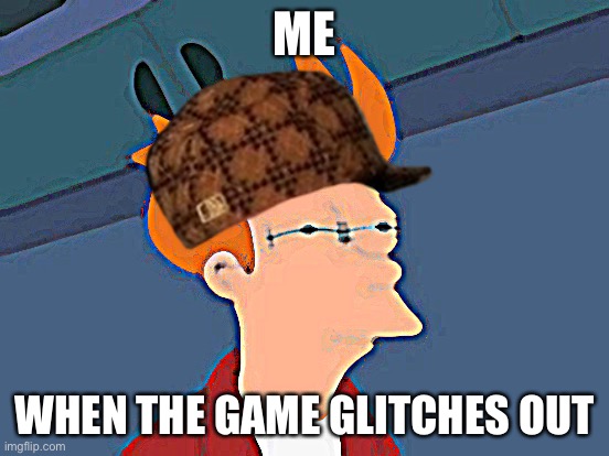 Futurama Fry | ME; WHEN THE GAME GLITCHES OUT | image tagged in memes,futurama fry | made w/ Imgflip meme maker