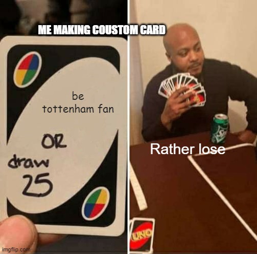 uno meme no | ME MAKING COUSTOM CARD; be tottenham fan; Rather lose | image tagged in memes,uno draw 25 cards | made w/ Imgflip meme maker
