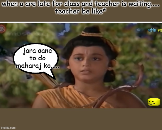 funny duniya | when u are late for class and teacher is waiting.....
teacher be like*; jara aane to do maharaj ko..... | image tagged in memes | made w/ Imgflip meme maker