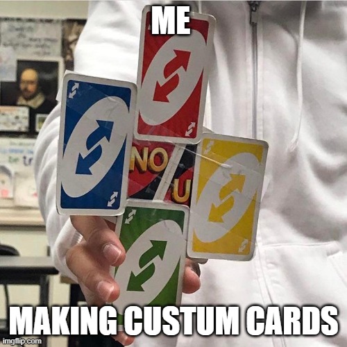 me playin uno ;) | ME; MAKING CUSTUM CARDS | image tagged in no u | made w/ Imgflip meme maker