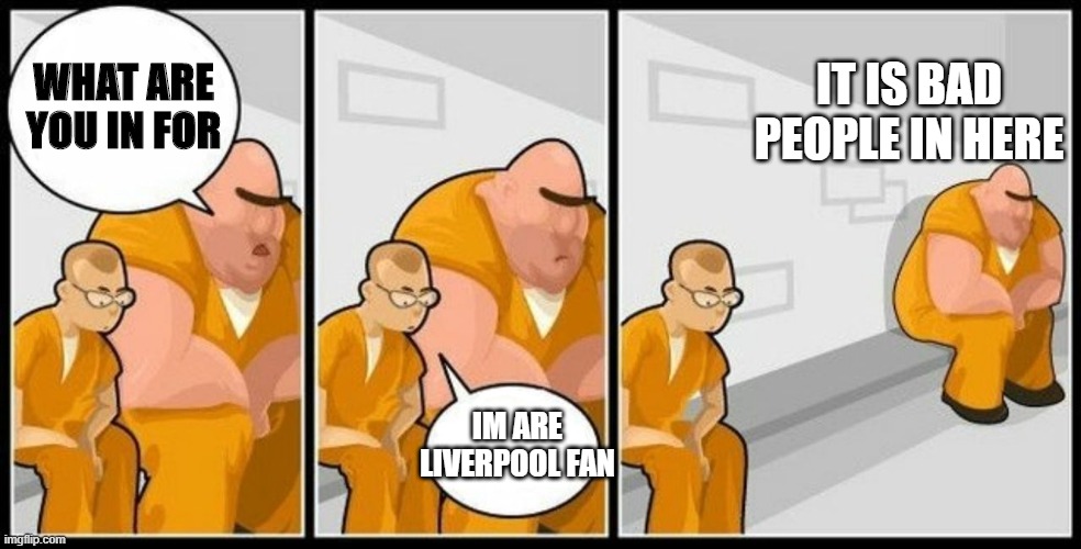 prison meme | IT IS BAD PEOPLE IN HERE; WHAT ARE YOU IN FOR; IM ARE LIVERPOOL FAN | image tagged in what are you in for | made w/ Imgflip meme maker