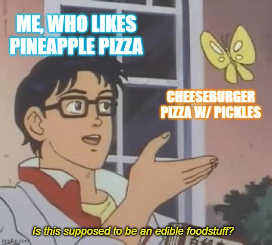Is This A Pigeon Meme | ME, WHO LIKES PINEAPPLE PIZZA; CHEESEBURGER PIZZA W/ PICKLES; Is this supposed to be an edible foodstuff? | image tagged in memes,is this a pigeon,pineapple pizza,cheeseburger | made w/ Imgflip meme maker