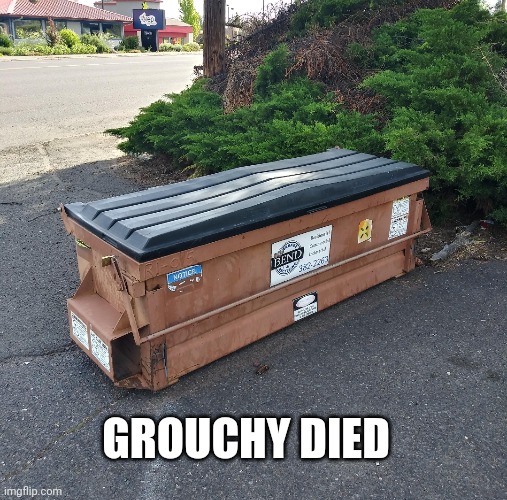 Grouchy died | GROUCHY DIED | image tagged in memes | made w/ Imgflip meme maker