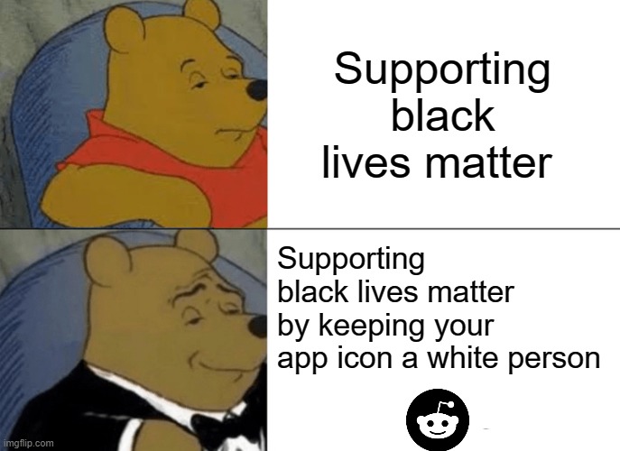 Tuxedo Winnie The Pooh Meme | Supporting black lives matter; Supporting black lives matter by keeping your app icon a white person | image tagged in memes,tuxedo winnie the pooh | made w/ Imgflip meme maker