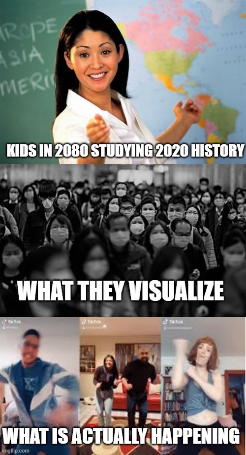 The Real Problem of 2020 | KIDS IN 2080 STUDYING 2020 HISTORY; WHAT THEY VISUALIZE; WHAT IS ACTUALLY HAPPENING | image tagged in memes,unhelpful high school teacher,tik tok,history,coronavirus | made w/ Imgflip meme maker