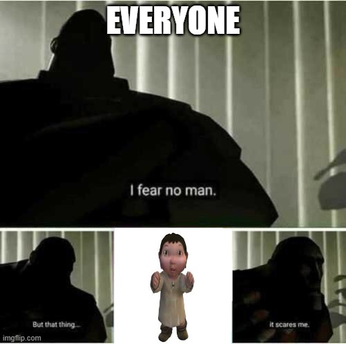 I fear no man | EVERYONE | image tagged in i fear no man | made w/ Imgflip meme maker