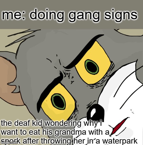 Unsettled Tom | me: doing gang signs; the deaf kid wondering why i want to eat his grandma with a spork after throwing her in a waterpark | image tagged in memes,unsettled tom | made w/ Imgflip meme maker