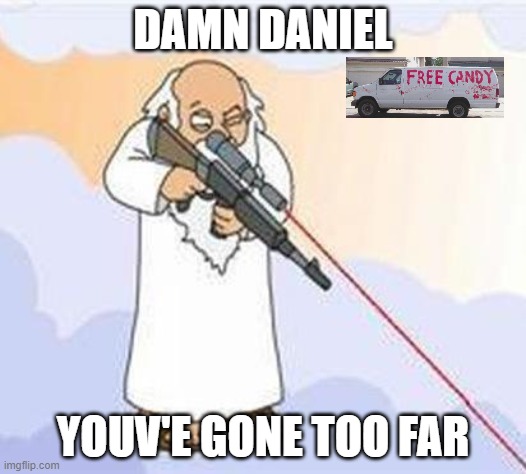 god sniper family guy | DAMN DANIEL; YOUV'E GONE TOO FAR | image tagged in god sniper family guy | made w/ Imgflip meme maker