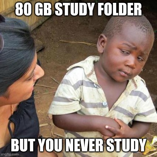 Third World Skeptical Kid Meme | 80 GB STUDY FOLDER; BUT YOU NEVER STUDY | image tagged in memes,third world skeptical kid | made w/ Imgflip meme maker