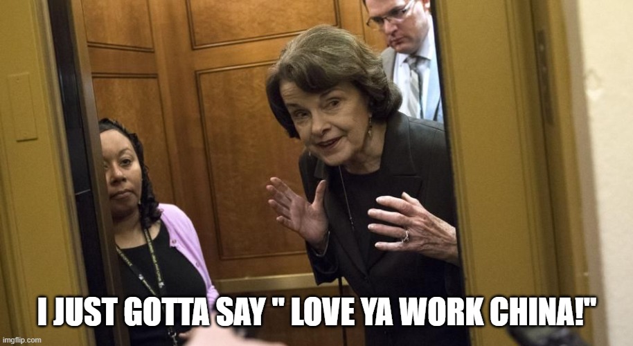 Sneaky Diane Feinstein | I JUST GOTTA SAY " LOVE YA WORK CHINA!" | image tagged in sneaky diane feinstein | made w/ Imgflip meme maker