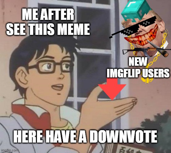lol so true | ME AFTER SEE THIS MEME; NEW IMGFLIP USERS; HERE HAVE A DOWNVOTE | image tagged in memes,is this a pigeon | made w/ Imgflip meme maker