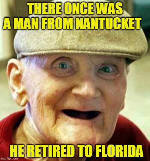 He's still very popular there | THERE ONCE WAS A MAN FROM NANTUCKET; HE RETIRED TO FLORIDA | image tagged in angry old man | made w/ Imgflip meme maker