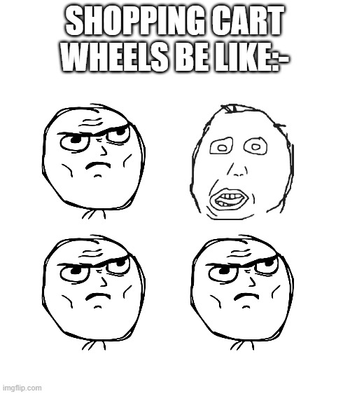 Shopping Carts Nowadays | SHOPPING CART WHEELS BE LIKE:- | image tagged in blank white template | made w/ Imgflip meme maker