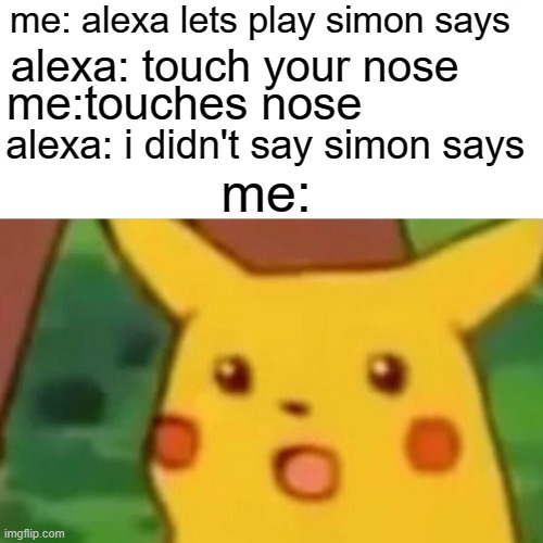 alexa spy camera | me: alexa lets play simon says; alexa: touch your nose; me:touches nose; alexa: i didn't say simon says; me: | image tagged in memes,surprised pikachu | made w/ Imgflip meme maker