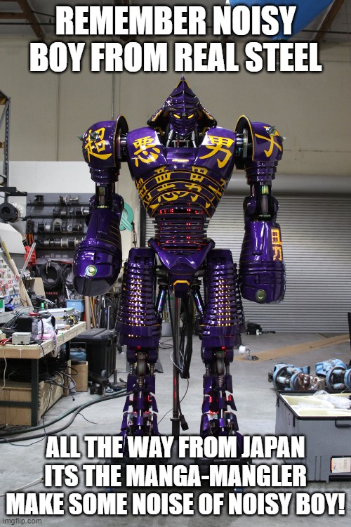 Noisy Boy Real Steel | REMEMBER NOISY BOY FROM REAL STEEL; ALL THE WAY FROM JAPAN ITS THE MANGA-MANGLER MAKE SOME NOISE OF NOISY BOY! | image tagged in fun | made w/ Imgflip meme maker