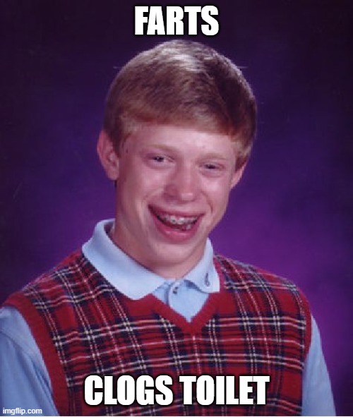 Explosive constipation | FARTS; CLOGS TOILET | image tagged in memes,bad luck brian | made w/ Imgflip meme maker