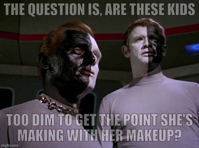 THE QUESTION IS, ARE THESE KIDS TOO DIM TO GET THE POINT SHE'S      MAKING WITH HER MAKEUP? | made w/ Imgflip meme maker