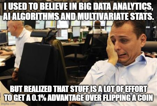 I USED TO BELIEVE IN BIG DATA ANALYTICS, AI ALGORITHMS AND MULTIVARIATE STATS. BUT REALIZED THAT STUFF IS A LOT OF EFFORT TO GET A 0.1% ADVANTAGE OVER FLIPPING A COIN | made w/ Imgflip meme maker