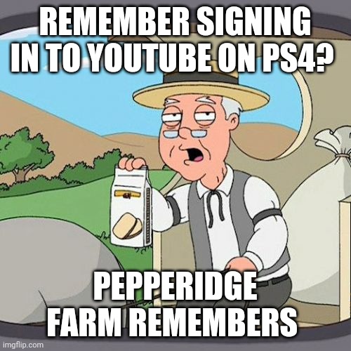Pepperidge Farm Remembers Meme | REMEMBER SIGNING IN TO YOUTUBE ON PS4? PEPPERIDGE FARM REMEMBERS | image tagged in memes,pepperidge farm remembers | made w/ Imgflip meme maker
