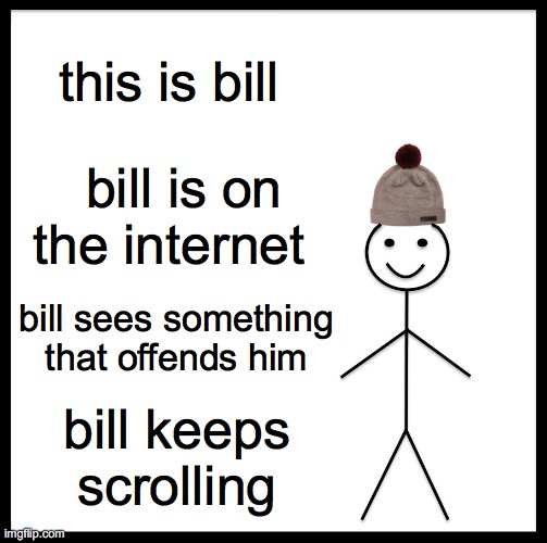 Be Like Bill | this is bill; bill is on the internet; bill sees something that offends him; bill keeps scrolling | image tagged in memes,be like bill | made w/ Imgflip meme maker
