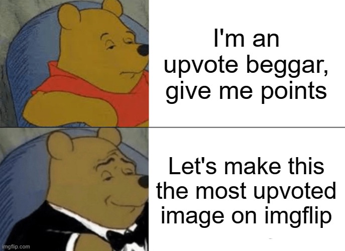 No, I'm not one. | I'm an upvote beggar, give me points; Let's make this the most upvoted image on imgflip | image tagged in memes,tuxedo winnie the pooh,upvote begging | made w/ Imgflip meme maker