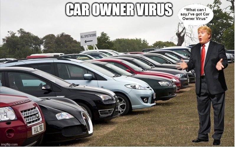 CAR OWNER VIRUS | CAR OWNER VIRUS | image tagged in donald trump,cars,coronavirus meme,coronavirus | made w/ Imgflip meme maker