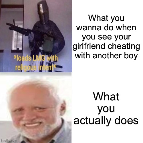 L | What you wanna do when you see your girlfriend cheating with another boy; What you actually does | image tagged in memes,hide the pain harold,funny,religion | made w/ Imgflip meme maker