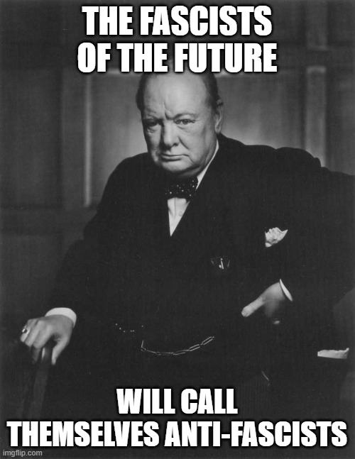 winston churchill | THE FASCISTS OF THE FUTURE WILL CALL THEMSELVES ANTI-FASCISTS | image tagged in winston churchill | made w/ Imgflip meme maker