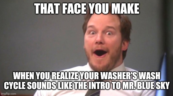Far Out | THAT FACE YOU MAKE; WHEN YOU REALIZE YOUR WASHER'S WASH CYCLE SOUNDS LIKE THE INTRO TO MR. BLUE SKY | image tagged in chris pratt happy,guardians of the galaxy,memes,mr blue sky | made w/ Imgflip meme maker
