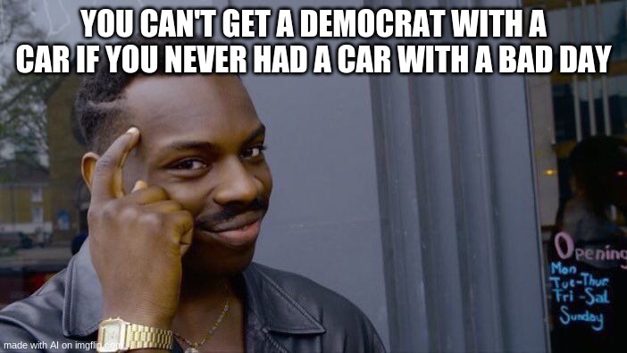 Roll Safe Think About It Meme | YOU CAN'T GET A DEMOCRAT WITH A CAR IF YOU NEVER HAD A CAR WITH A BAD DAY | image tagged in memes,roll safe think about it | made w/ Imgflip meme maker