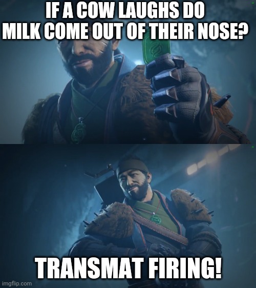 Transmat firing | IF A COW LAUGHS DO MILK COME OUT OF THEIR NOSE? TRANSMAT FIRING! | image tagged in drifter meme | made w/ Imgflip meme maker