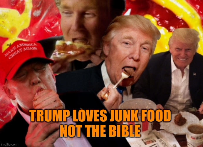TRUMP LOVES JUNK FOOD 
NOT THE BIBLE | made w/ Imgflip meme maker