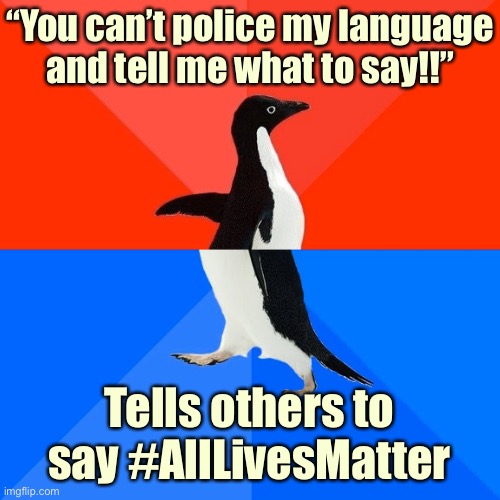 When they police your speech, too. | “You can’t police my language and tell me what to say!!”; Tells others to say #AllLivesMatter | image tagged in socially awesome awkward penguin,all lives matter,black lives matter,blacklivesmatter,police,political correctness | made w/ Imgflip meme maker